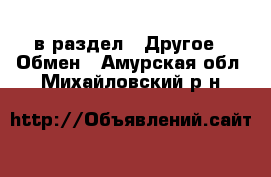  в раздел : Другое » Обмен . Амурская обл.,Михайловский р-н